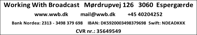 Working With Broadcast   Mørdrupvej 126   3060  Espergærde

www.wwb.dk          mail@wwb.dk          +45 40204252

Bank Nordea: 2313 - 3498 379 698    IBAN: DK5920003498379698  Swift: NDEADKKK

CVR nr.: 35649549
